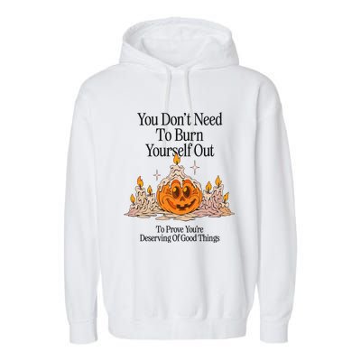 You DonT Need To Burn Yourself Out To Prove YouRe Deserving Of Good Things Garment-Dyed Fleece Hoodie