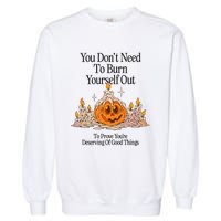 You DonT Need To Burn Yourself Out To Prove YouRe Deserving Of Good Things Garment-Dyed Sweatshirt