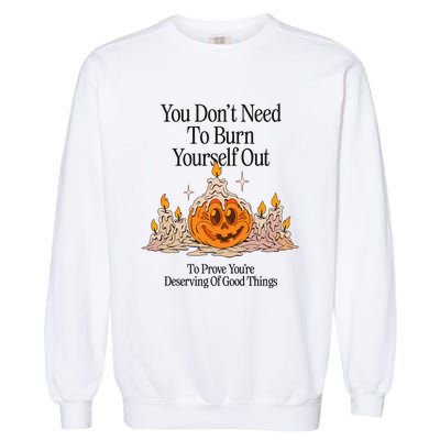 You DonT Need To Burn Yourself Out To Prove YouRe Deserving Of Good Things Garment-Dyed Sweatshirt