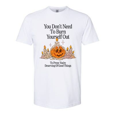 You DonT Need To Burn Yourself Out To Prove YouRe Deserving Of Good Things Softstyle CVC T-Shirt