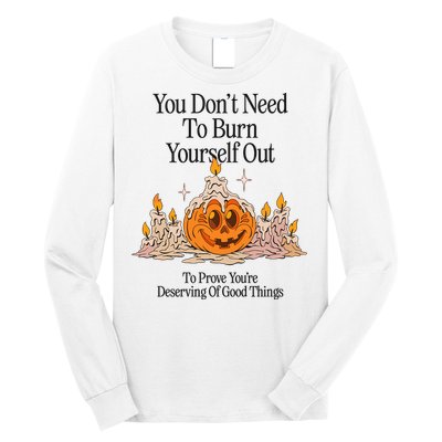 You DonT Need To Burn Yourself Out To Prove YouRe Deserving Of Good Things Long Sleeve Shirt