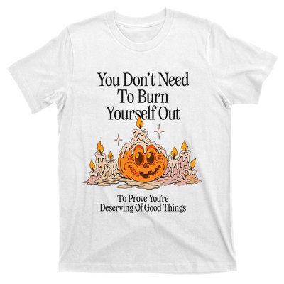 You DonT Need To Burn Yourself Out To Prove YouRe Deserving Of Good Things T-Shirt