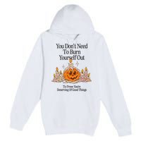 You DonT Need To Burn Yourself Out To Prove YouRe Deserving Of Good Things Premium Pullover Hoodie