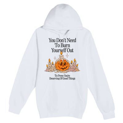 You DonT Need To Burn Yourself Out To Prove YouRe Deserving Of Good Things Premium Pullover Hoodie