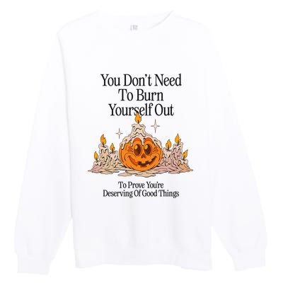 You DonT Need To Burn Yourself Out To Prove YouRe Deserving Of Good Things Premium Crewneck Sweatshirt