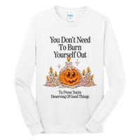 You DonT Need To Burn Yourself Out To Prove YouRe Deserving Of Good Things Tall Long Sleeve T-Shirt