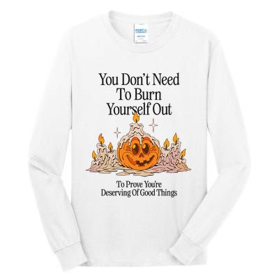 You DonT Need To Burn Yourself Out To Prove YouRe Deserving Of Good Things Tall Long Sleeve T-Shirt