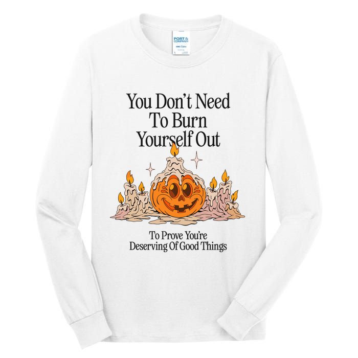 You DonT Need To Burn Yourself Out To Prove YouRe Deserving Of Good Things Tall Long Sleeve T-Shirt