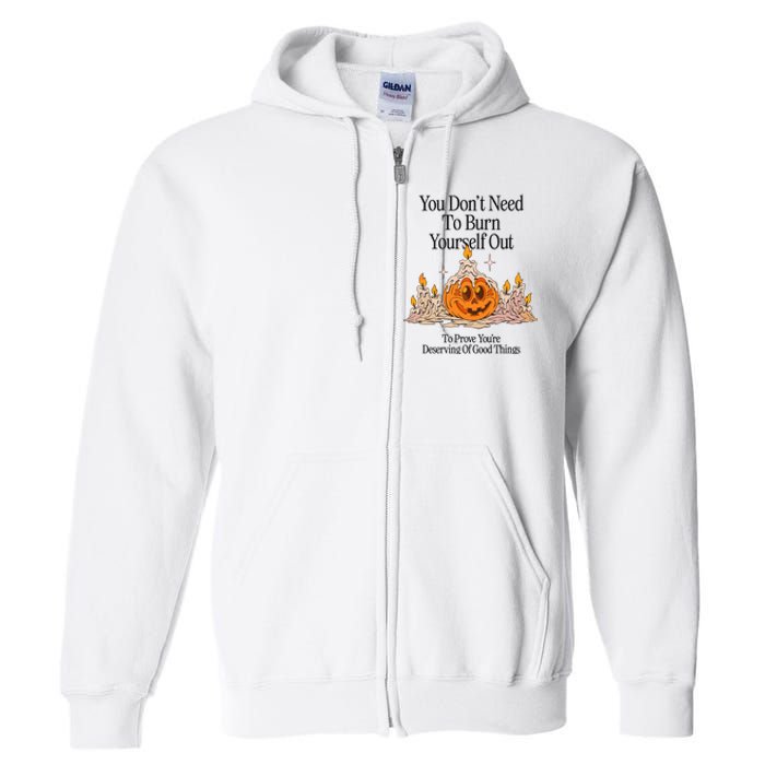 You DonT Need To Burn Yourself Out To Prove YouRe Deserving Of Good Things Full Zip Hoodie