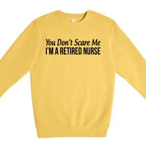 You Dont Scare Me Im A Retired Nurse Funny Gift Premium Crewneck Sweatshirt