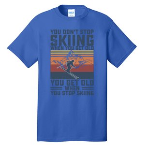 You Dont Stop Skiing When You Get Old Skier Skiing Lover Meaningful Gift Tall T-Shirt