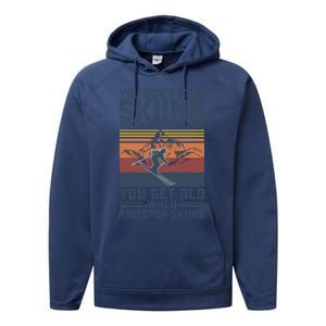 You Dont Stop Skiing When You Get Old Skier Skiing Lover Meaningful Gift Performance Fleece Hoodie