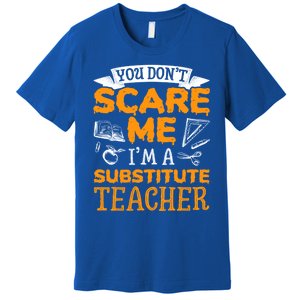 You Dont Scare Me Im A Substitute Teacher Appreciation Meaningful Gift Premium T-Shirt