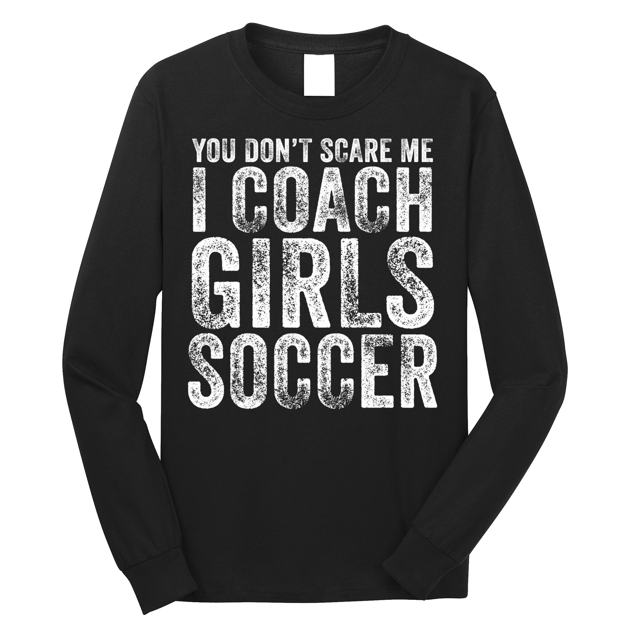 You Don't Scare Me I Coach Girls Soccer Coaches Distressed Cute Gift Long Sleeve Shirt