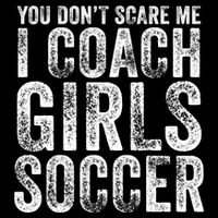 You Don't Scare Me I Coach Girls Soccer Coaches Distressed Cute Gift Womens T-Shirt