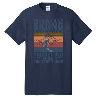 You Don't Stop Skiing When You Get Old Skier Skiing Lover Tall T-Shirt