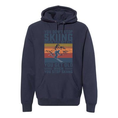 You Don't Stop Skiing When You Get Old Skier Skiing Lover Premium Hoodie