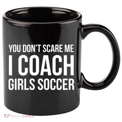 You Dont Scare Me I Coach Girl Soccer Funny Gift 11oz C Handle Ceramic Mug