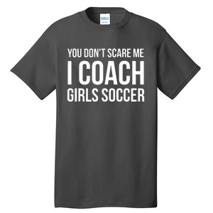 You Dont Scare Me I Coach Girl Soccer Funny Gift Tall T-Shirt