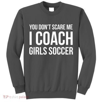 You Dont Scare Me I Coach Girl Soccer Funny Gift Tall Sweatshirt