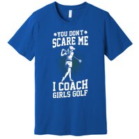 You DonT Scare Me I Coach Golf Coach Coaches Funny Gift Meaningful Gift Premium T-Shirt