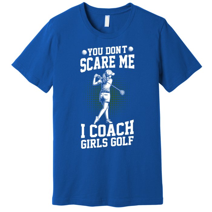 You DonT Scare Me I Coach Golf Coach Coaches Funny Gift Meaningful Gift Premium T-Shirt