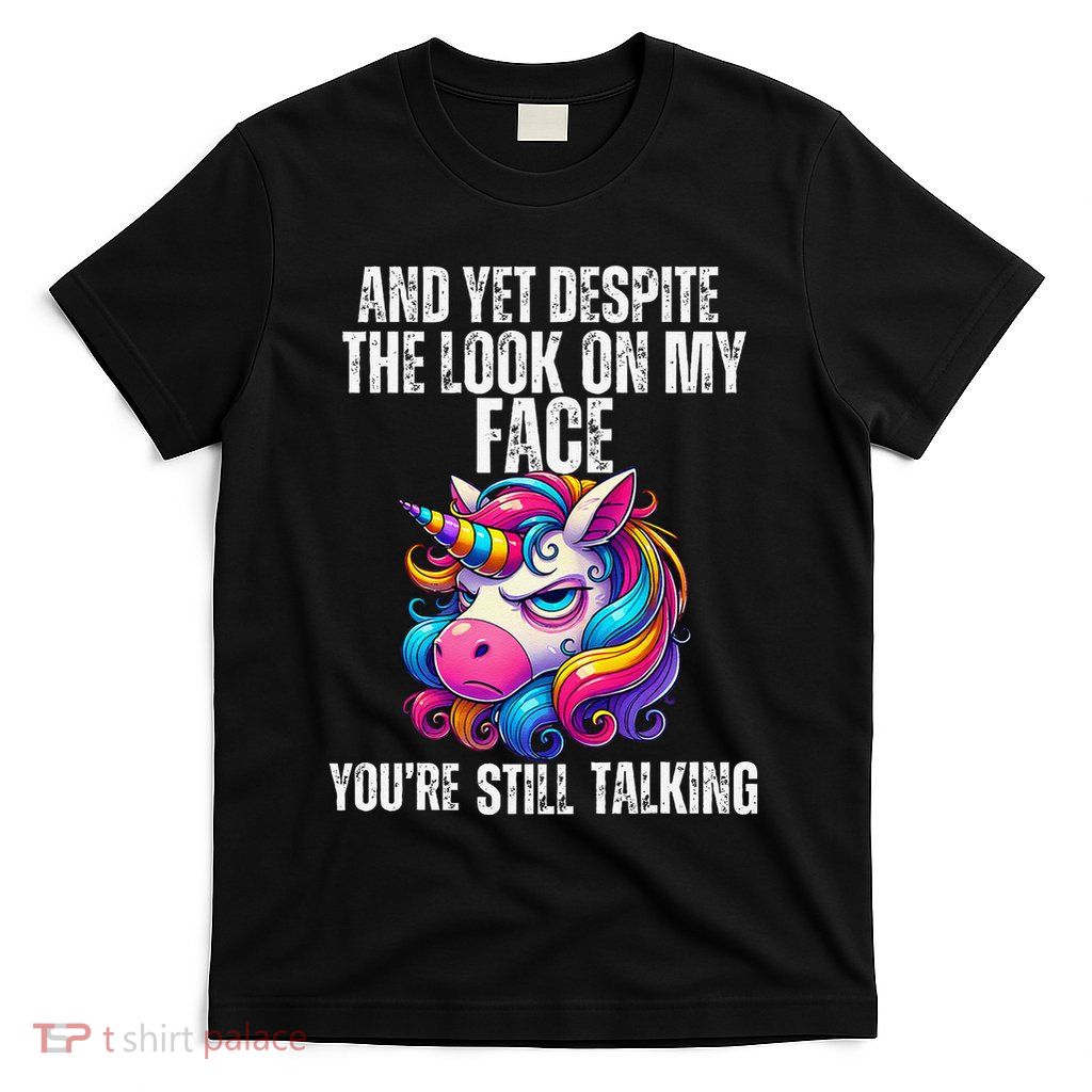 Yet Despite The Look On My Face YouRe Still Talking Unicorn T-Shirt