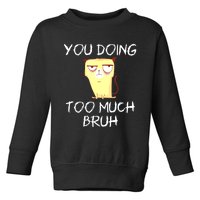 You Doing Too Much Bruh Toddler Sweatshirt