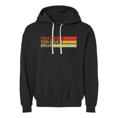 You Doing Too Much Bruh Retro Vintage Cool For The Teenager Garment-Dyed Fleece Hoodie