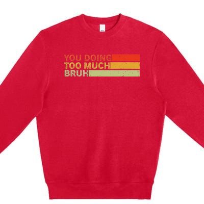 You Doing Too Much Bruh Retro Vintage Cool For The Teenager Premium Crewneck Sweatshirt