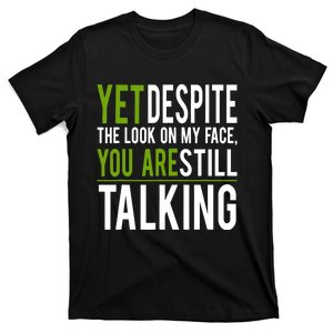 Yet Despite The Look On My Face You're Still Talking T-Shirt