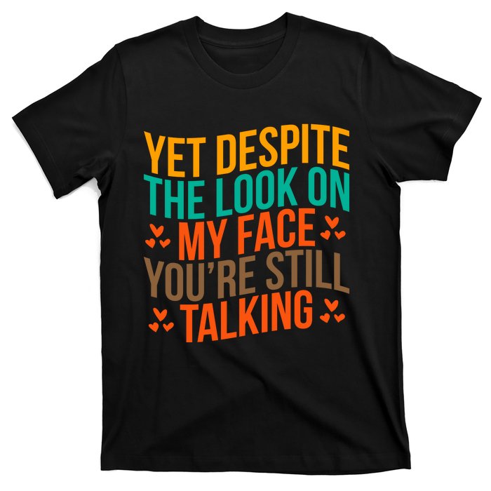 Yet Despite The Look On My Face YouRe Still Talking T-Shirt