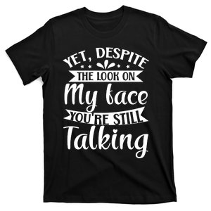 Yet Despite The Look On My Face YouRe Still Talking T-Shirt