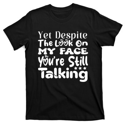 Yet Despite The Look On My Face YouRe Still Talking Graphic T-Shirt