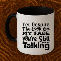 Yet Despite The Look On My Face YouRe Still Talking Graphic Mug