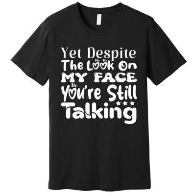 Yet Despite The Look On My Face YouRe Still Talking Graphic Premium T-Shirt