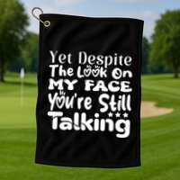 Yet Despite The Look On My Face YouRe Still Talking Graphic Golf Towel