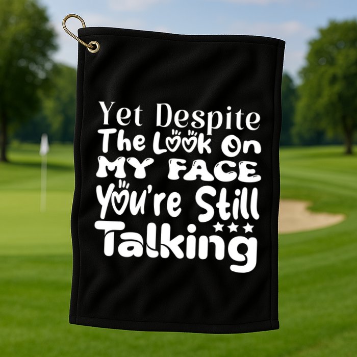 Yet Despite The Look On My Face YouRe Still Talking Graphic Golf Towel