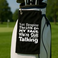 Yet Despite The Look On My Face YouRe Still Talking Graphic Golf Towel
