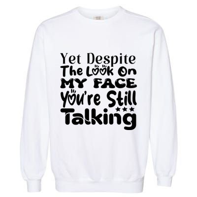 Yet Despite The Look On My Face YouRe Still Talking Graphic Garment-Dyed Sweatshirt