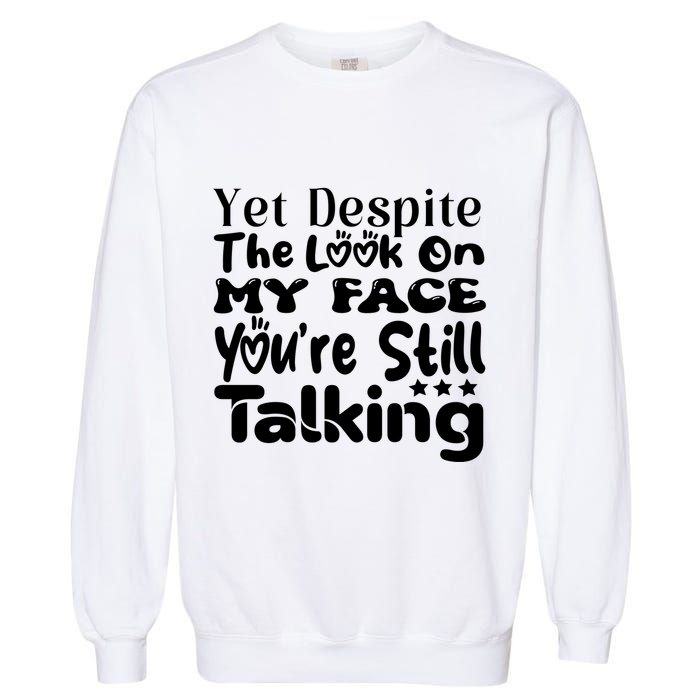 Yet Despite The Look On My Face YouRe Still Talking Graphic Garment-Dyed Sweatshirt