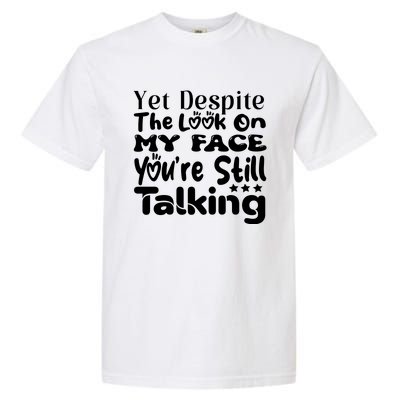 Yet Despite The Look On My Face YouRe Still Talking Graphic Garment-Dyed Heavyweight T-Shirt