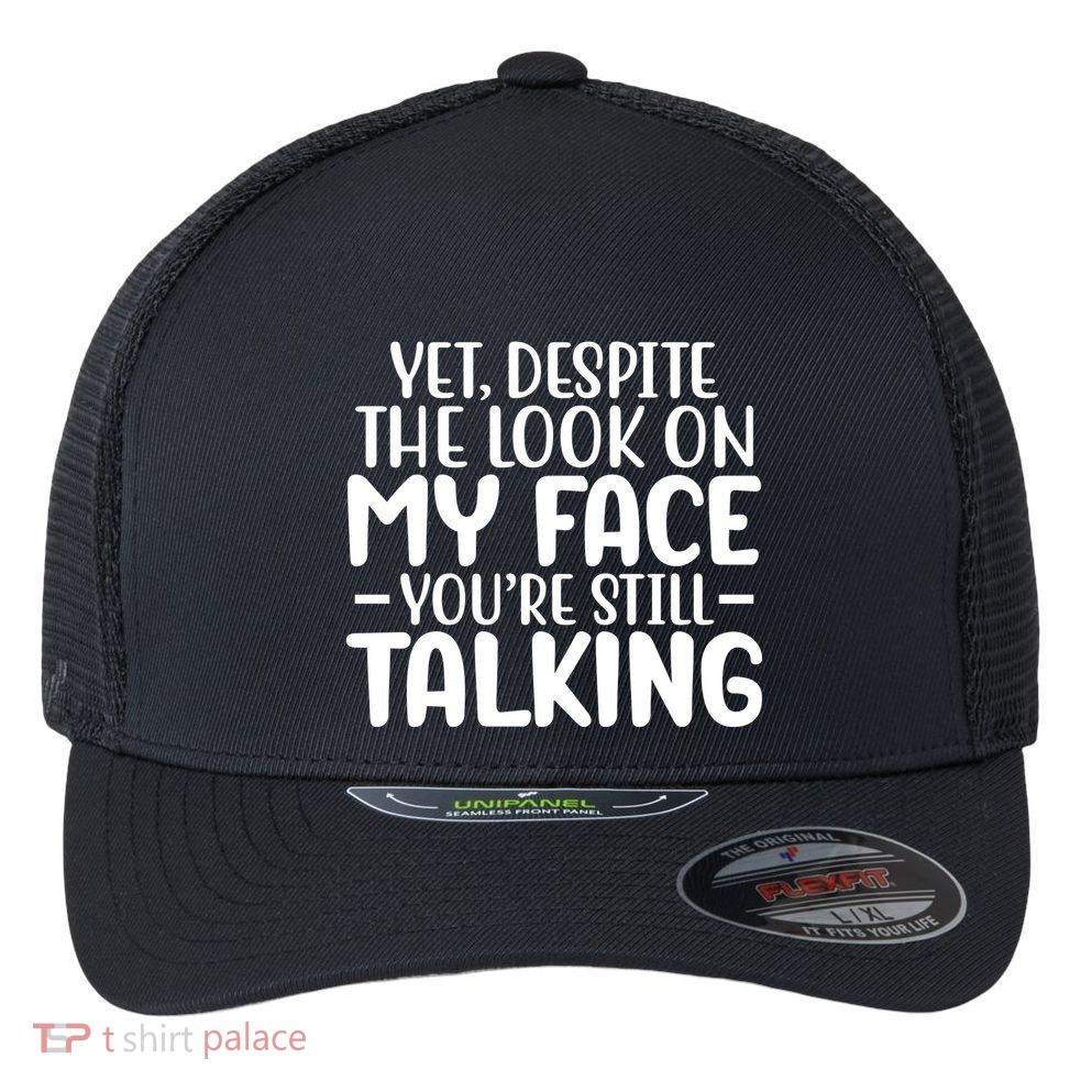 Yet Despite The Look On My Face YouRe Still Talking Flexfit Unipanel Trucker Cap