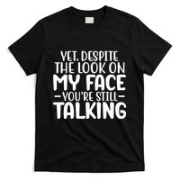 Yet Despite The Look On My Face YouRe Still Talking T-Shirt