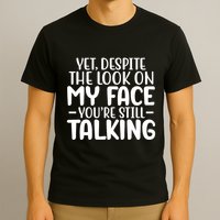Yet Despite The Look On My Face YouRe Still Talking T-Shirt