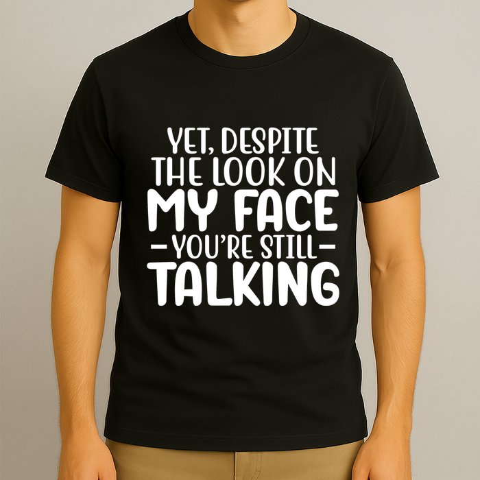 Yet Despite The Look On My Face YouRe Still Talking T-Shirt