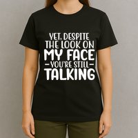 Yet Despite The Look On My Face YouRe Still Talking T-Shirt