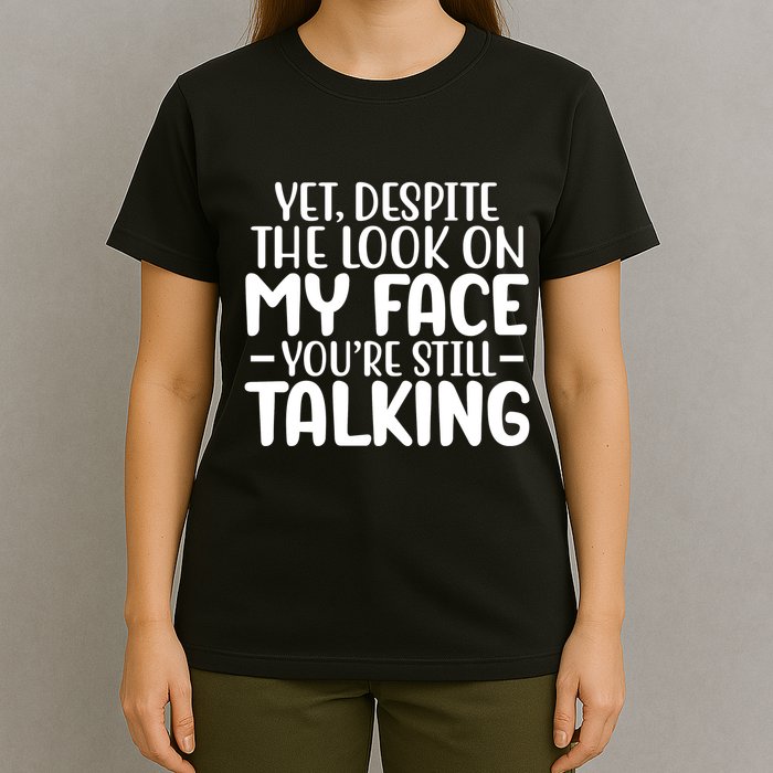 Yet Despite The Look On My Face YouRe Still Talking T-Shirt