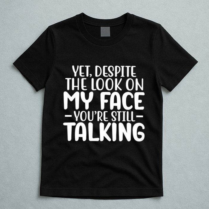 Yet Despite The Look On My Face YouRe Still Talking T-Shirt