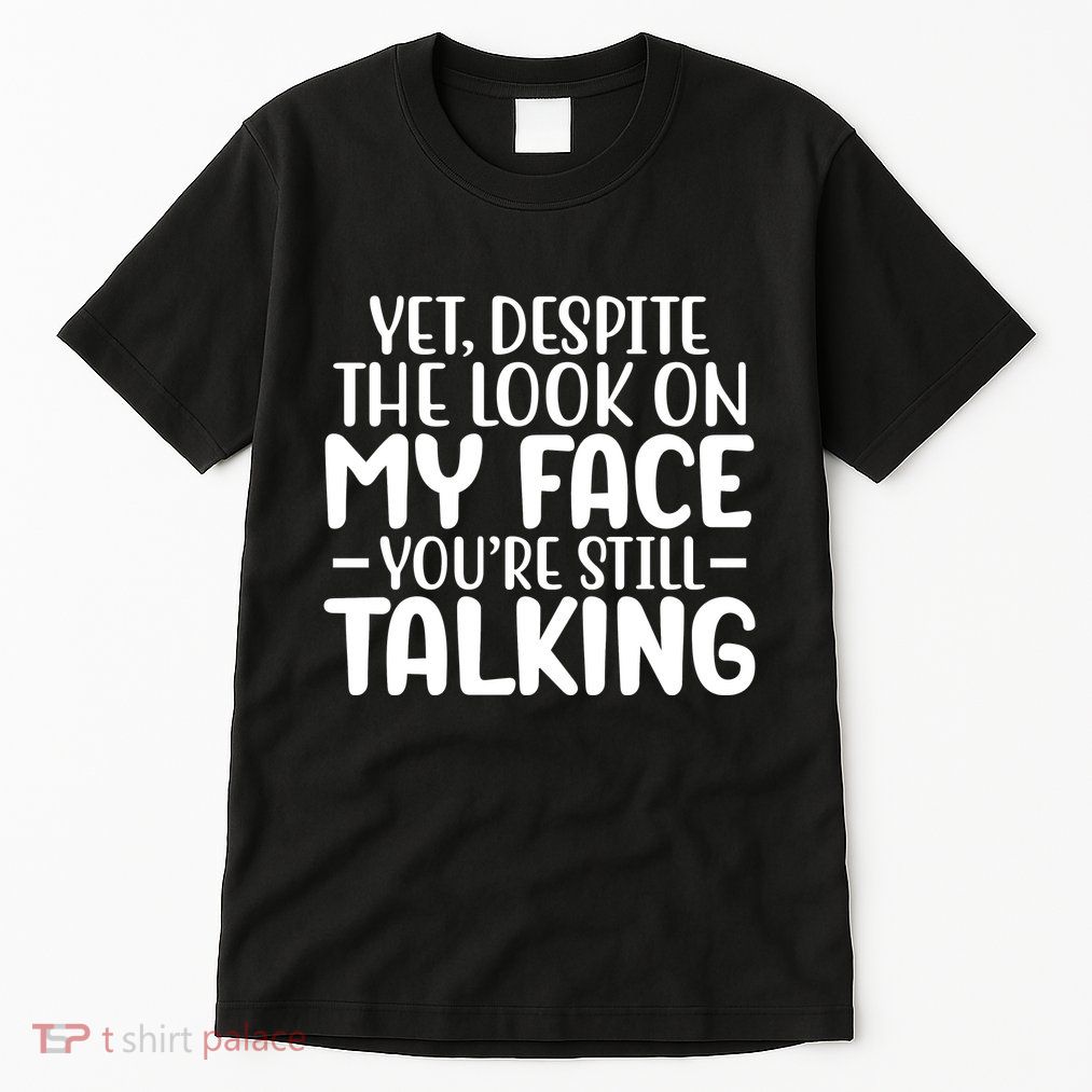 Yet Despite The Look On My Face YouRe Still Talking Tall T-Shirt
